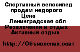 Спортивный велосипед продам недорого › Цена ­ 5 000 - Ленинградская обл. Развлечения и отдых » Активный отдых   